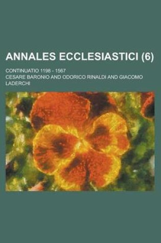 Cover of Annales Ecclesiastici; Continuatio 1198 - 1567 Volume 6