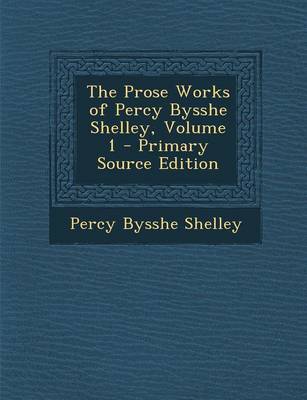 Book cover for The Prose Works of Percy Bysshe Shelley, Volume 1 - Primary Source Edition