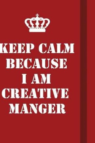 Cover of Keep Calm Because I Am Creative Manger