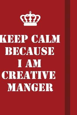 Book cover for Keep Calm Because I Am Creative Manger