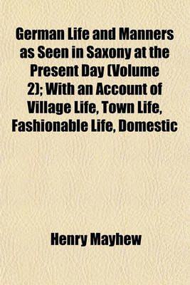 Book cover for German Life and Manners as Seen in Saxony at the Present Day (Volume 2); With an Account of Village Life, Town Life, Fashionable Life, Domestic