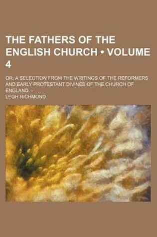 Cover of The Fathers of the English Church (Volume 4); Or, a Selection from the Writings of the Reformers and Early Protestant Divines of the Church of England. -