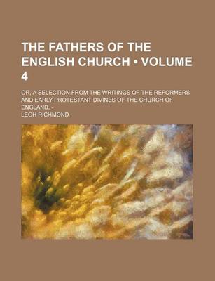 Book cover for The Fathers of the English Church (Volume 4); Or, a Selection from the Writings of the Reformers and Early Protestant Divines of the Church of England. -