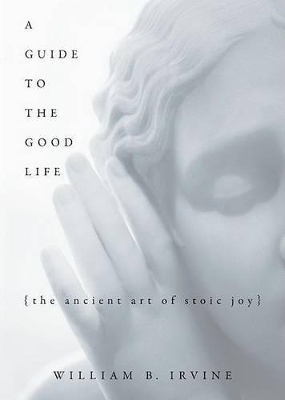 A Guide to the Good Life by William B. Irvine