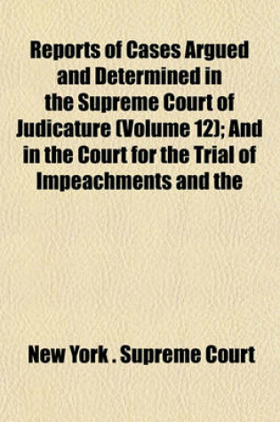 Cover of Reports of Cases Argued and Determined in the Supreme Court of Judicature (Volume 12); And in the Court for the Trial of Impeachments and the