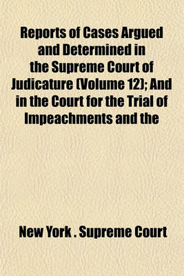 Book cover for Reports of Cases Argued and Determined in the Supreme Court of Judicature (Volume 12); And in the Court for the Trial of Impeachments and the