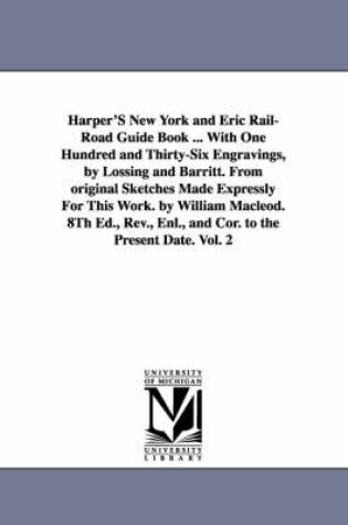 Cover of Harper'S New York and Eric Rail-Road Guide Book ... With One Hundred and Thirty-Six Engravings, by Lossing and Barritt. From original Sketches Made Expressly For This Work. by William Macleod. 8Th Ed., Rev., Enl., and Cor. to the Present Date. Vol. 2