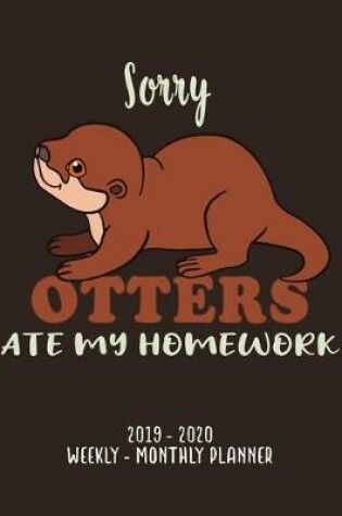 Cover of Sorry Otters Ate My Homework-2019 - 2020 Weekly & Monthly Planner