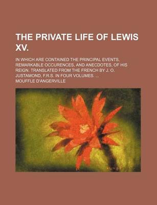 Book cover for The Private Life of Lewis XV.; In Which Are Contained the Principal Events, Remarkable Occurences, and Anecdotes, of His Reign. Translated from the Fr