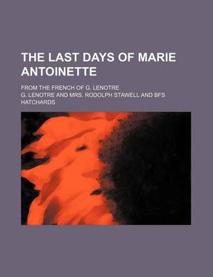 Book cover for The Last Days of Marie Antoinette; From the French of G. Lenotre