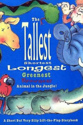 Cover of Tallest, Shortest, Longest, Greenest, Brownest Animal in the Jungle! A S