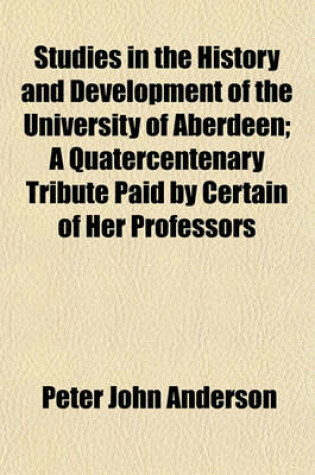 Cover of Studies in the History and Development of the University of Aberdeen; A Quatercentenary Tribute Paid by Certain of Her Professors