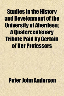 Book cover for Studies in the History and Development of the University of Aberdeen; A Quatercentenary Tribute Paid by Certain of Her Professors