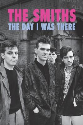 Book cover for The Smiths - The Day I Was There