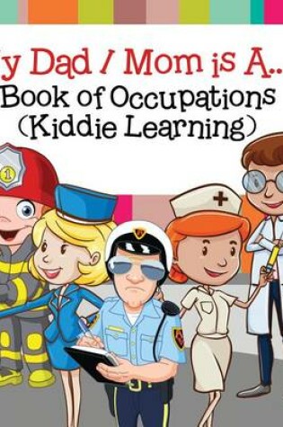 Cover of My Dad, My Mom Is A..: Book of Occupations (Kiddie Learning)