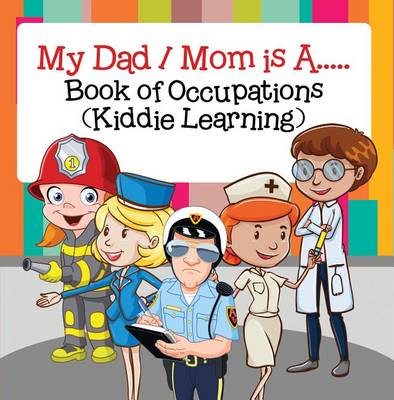 Book cover for My Dad, My Mom Is A..: Book of Occupations (Kiddie Learning)