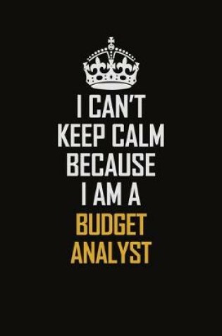 Cover of I Can't Keep Calm Because I Am A Budget Analyst