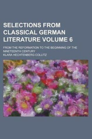 Cover of Selections from Classical German Literature; From the Reformation to the Beginning of the Nineteenth Century Volume 6