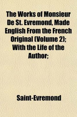 Cover of The Works of Monsieur de St. Evremond, Made English from the French Original (Volume 2); With the Life of the Author;