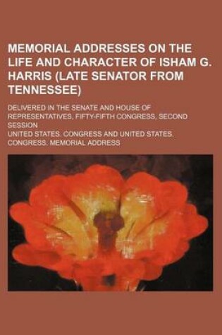 Cover of Memorial Addresses on the Life and Character of Isham G. Harris (Late Senator from Tennessee); Delivered in the Senate and House of Representatives, Fifty-Fifth Congress, Second Session