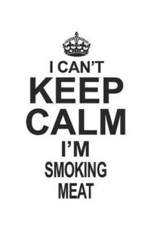 Cover of I Can't Keep Calm I'm Smoking Meat