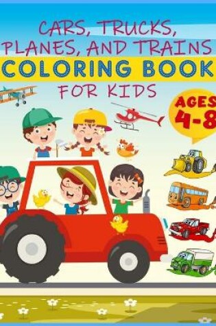 Cover of Cars, Trucks, Planes And Trains Coloring Book For Kids Ages 4-8