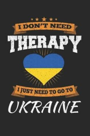 Cover of I Don't Need Therapy I Just Need To Go To Ukraine