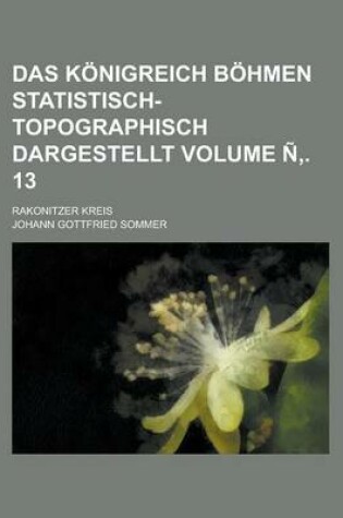 Cover of Das Konigreich Bohmen Statistisch-Topographisch Dargestellt; Rakonitzer Kreis Volume N . 13