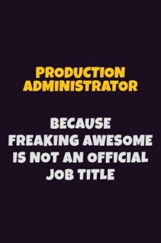 Cover of Production administrator, Because Freaking Awesome Is Not An Official Job Title