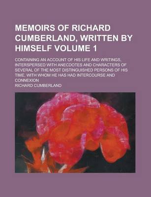 Book cover for Memoirs of Richard Cumberland, Written by Himself; Containing an Account of His Life and Writings, Interspersed with Anecdotes and Characters of Several of the Most Distinguished Persons of His Time, with Whom He Has Had Volume 1