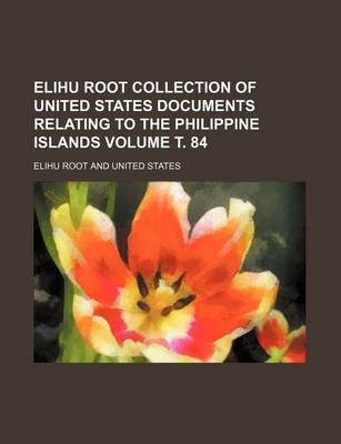 Book cover for Elihu Root Collection of United States Documents Relating to the Philippine Islands Volume . 84