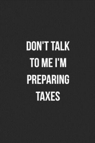 Cover of Don't Talk To Me I'm Preparing Taxes