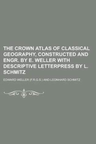 Cover of The Crown Atlas of Classical Geography, Constructed and Engr. by E. Weller with Descriptive Letterpress by L. Schmitz