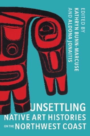 Cover of Unsettling Native Art Histories on the Northwest Coast