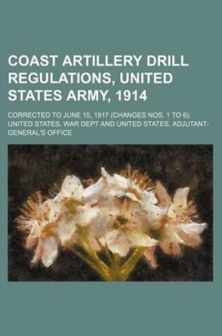 Cover of Coast Artillery Drill Regulations, United States Army, 1914; Corrected to June 15, 1917 (Changes Nos. 1 to 6).