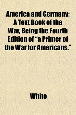 Book cover for America and Germany; A Text Book of the War, Being the Fourth Edition of "A Primer of the War for Americans."