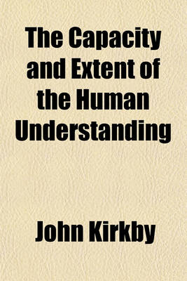 Book cover for The Capacity and Extent of the Human Understanding; Exemplified in the Extraordinary Case of Automathes a Young Nobleman, Who Was Accidentally Left, in His Infancy, Upon a Desolate Island, and Continued Nineteen Years in That Solitary State, Separate from