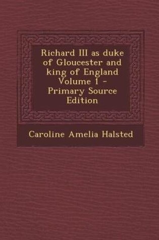 Cover of Richard III as Duke of Gloucester and King of England Volume 1 - Primary Source Edition