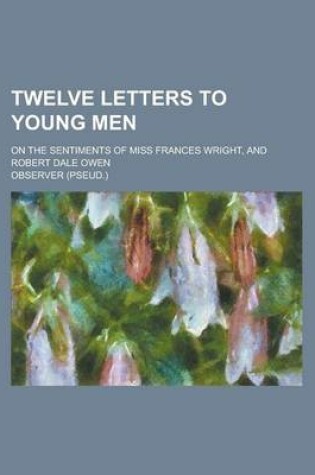 Cover of Twelve Letters to Young Men; On the Sentiments of Miss Frances Wright, and Robert Dale Owen