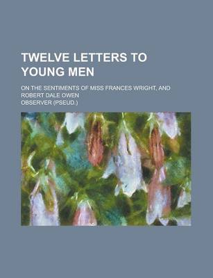 Book cover for Twelve Letters to Young Men; On the Sentiments of Miss Frances Wright, and Robert Dale Owen