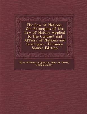 Book cover for The Law of Nations, Or, Principles of the Law of Nature Applied to the Conduct and Affairs of Nations and Soverigns - Primary Source Edition