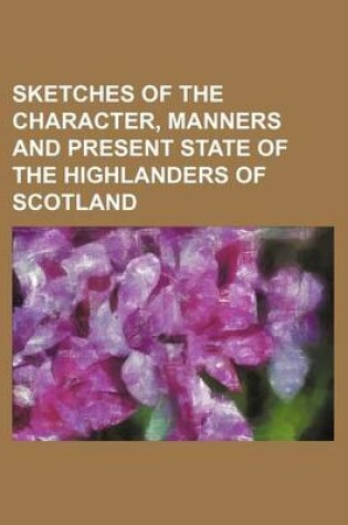 Cover of Sketches of the Character, Manners and Present State of the Highlanders of Scotland Volume 2