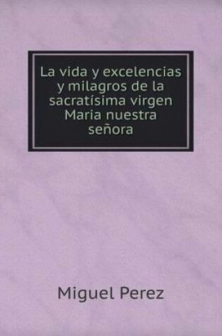 Cover of La vida y excelencias y milagros de la sacratísima virgen Maria nuestra señora