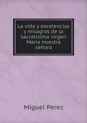 Book cover for La vida y excelencias y milagros de la sacratísima virgen Maria nuestra señora