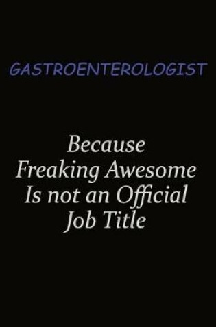 Cover of Gastroenterologist Because Freaking Awesome Is Not An Official Job Title