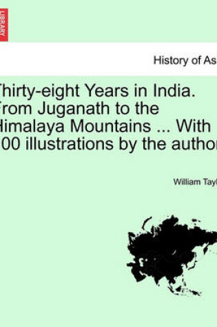 Cover of Thirty-Eight Years in India. from Juganath to the Himalaya Mountains ... with 100 Illustrations by the Author. Vol. II.