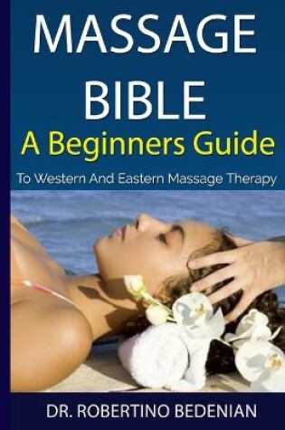 Cover of Massage Bible - A Beginners Guide To Western And Eastern Massage Therapy