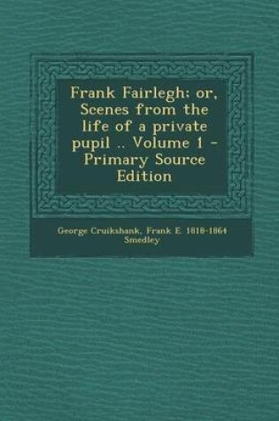 Cover of Frank Fairlegh; Or, Scenes from the Life of a Private Pupil .. Volume 1 - Primary Source Edition