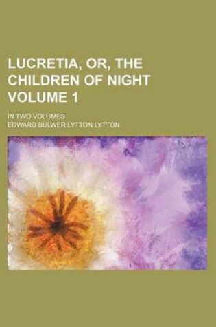 Cover of Lucretia, Or, the Children of Night Volume 1; In Two Volumes