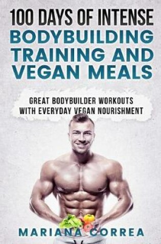 Cover of 100 DAYS OF INTENSE BODYBUILDING TRAINING And VEGAN MEALS